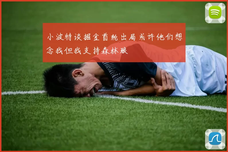 小波特谈掘金首轮出局或许他们想念我但我支持森林狼