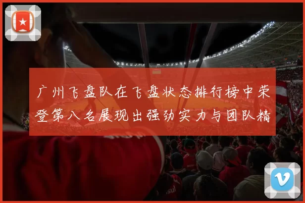 广州飞盘队在飞盘状态排行榜中荣登第八名展现出强劲实力与团队精神