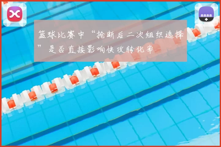 篮球比赛中“抢断后二次组织选择”是否直接影响快攻转化率