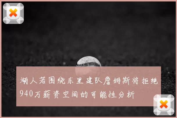 湖人若围绕东里建队詹姆斯将拒绝940万薪资空间的可能性分析