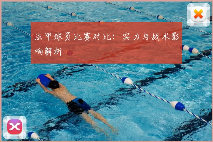 法甲球员比赛对比：实力与战术影响解析