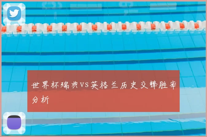 世界杯瑞典vs英格兰历史交锋胜率分析