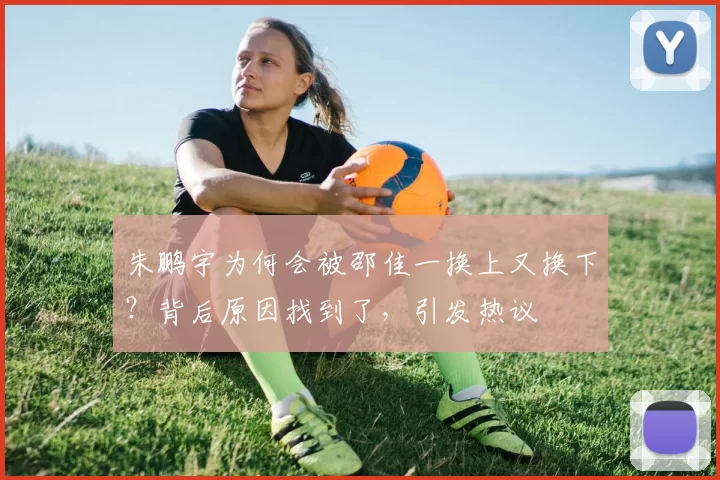 朱鹏宇为何会被邵佳一换上又换下？背后原因找到了，引发热议