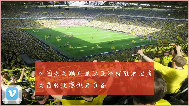 中国女足顺利抵达亚洲杯驻地酒店为首轮比赛做好准备