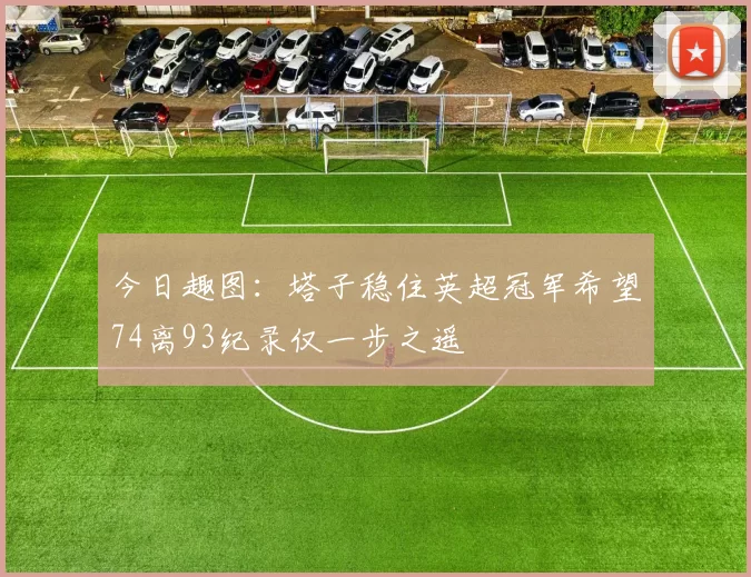 今日趣图：塔子稳住英超冠军希望74离93纪录仅一步之遥