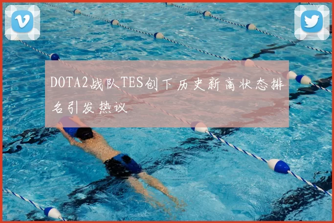 DOTA2战队TES创下历史新高状态排名引发热议
