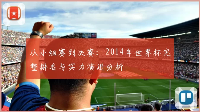 从小组赛到决赛:2014年世界杯完整排名与实力演进分析
