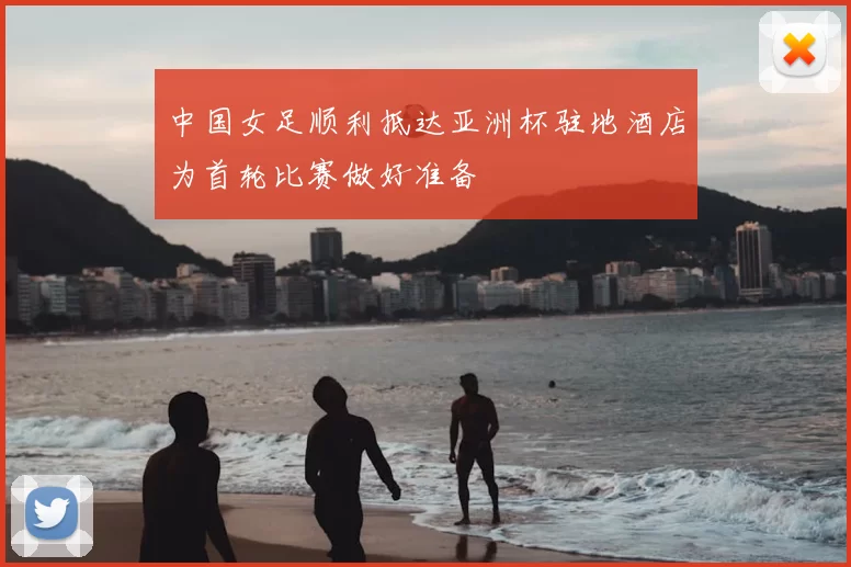 中国女足顺利抵达亚洲杯驻地酒店为首轮比赛做好准备