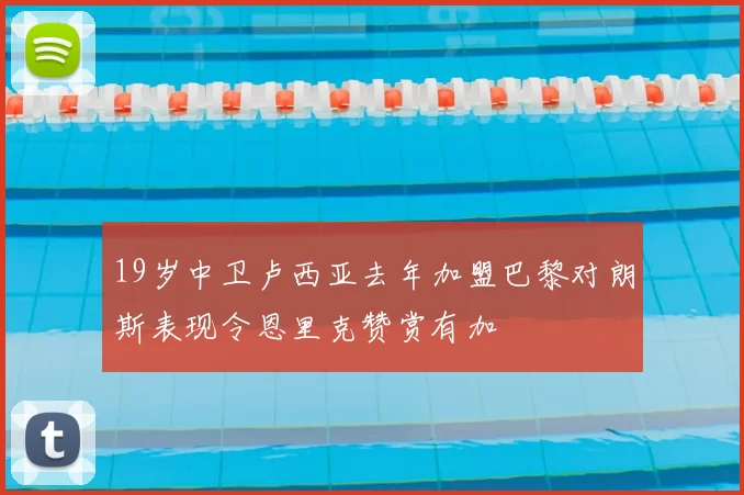 19岁中卫卢西亚去年加盟巴黎对朗斯表现令恩里克赞赏有加