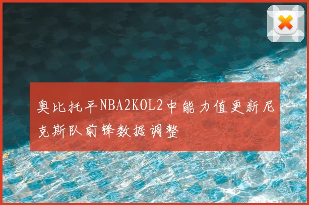 奥比托平NBA2KOL2中能力值更新尼克斯队前锋数据调整