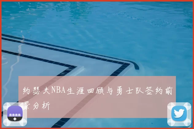 约瑟夫NBA生涯回顾与勇士队签约前景分析