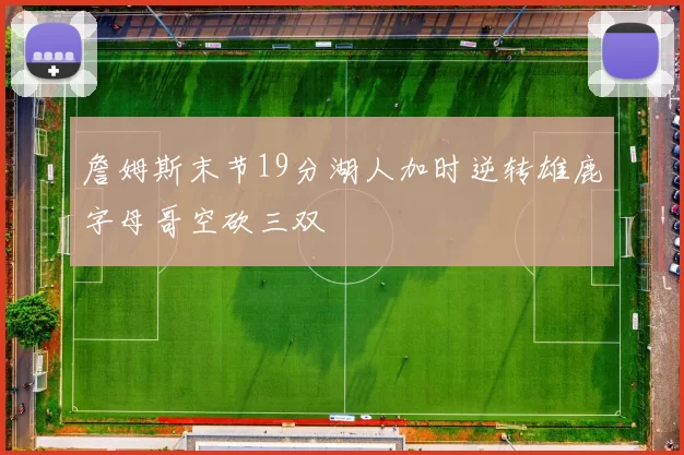 詹姆斯末节19分湖人加时逆转雄鹿字母哥空砍三双