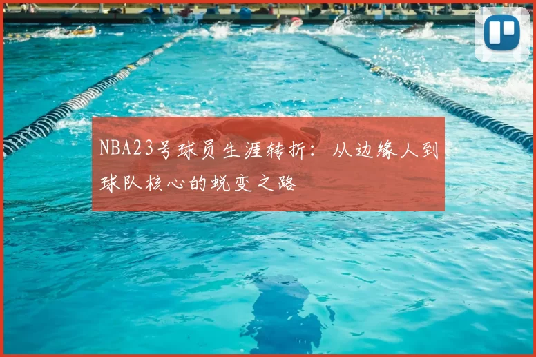 NBA23号球员生涯转折：从边缘人到球队核心的蜕变之路