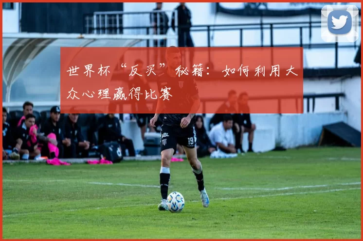 世界杯“反买”秘籍:如何利用大众心理赢得比赛