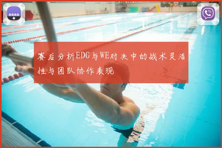 赛后分析EDG与WE对决中的战术灵活性与团队协作表现