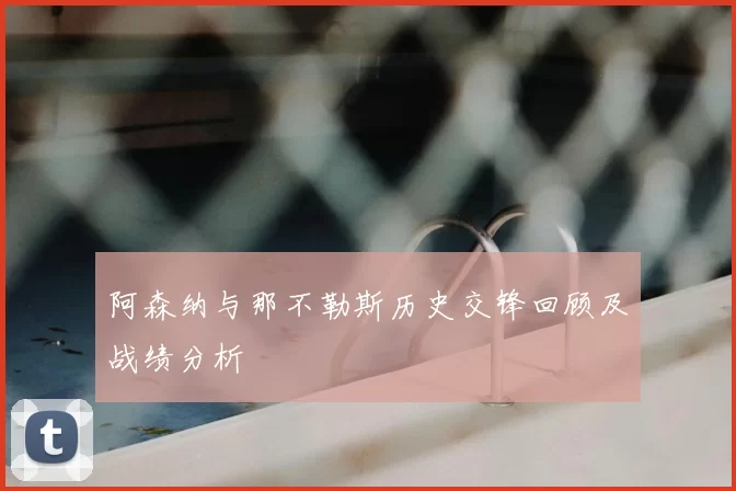 阿森纳与那不勒斯历史交锋回顾及战绩分析