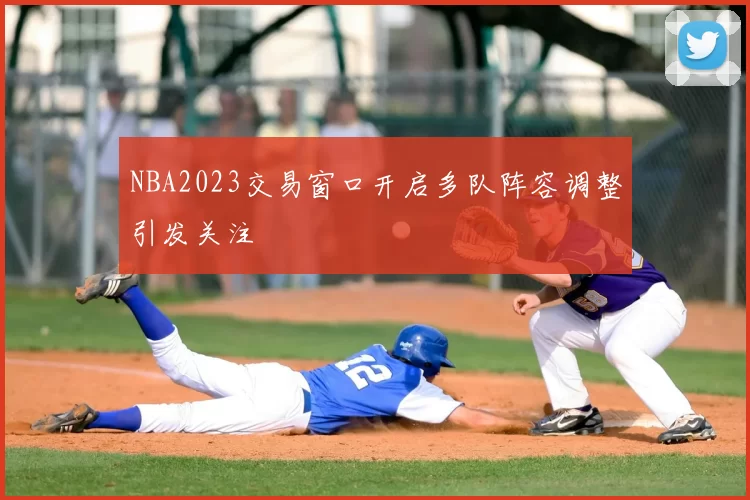 NBA2023交易窗口开启多队阵容调整引发关注