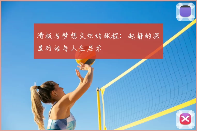 滑板与梦想交织的旅程：赵静的深度对话与人生启示