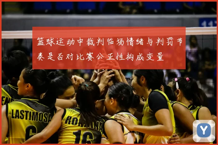 篮球运动中裁判临场情绪与判罚节奏是否对比赛公正性构成变量