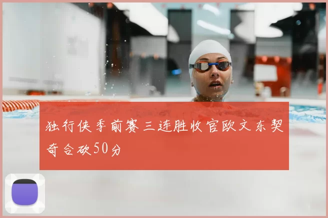 独行侠季前赛三连胜收官欧文东契奇合砍50分