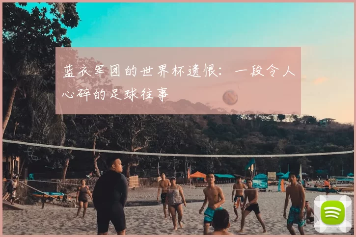 蓝衣军团的世界杯遗恨:一段令人心碎的足球往事