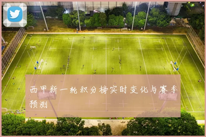 西甲新一轮积分榜实时变化与赛季预测