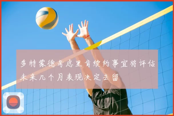 多特蒙德考虑里肯续约事宜将评估未来几个月表现决定去留