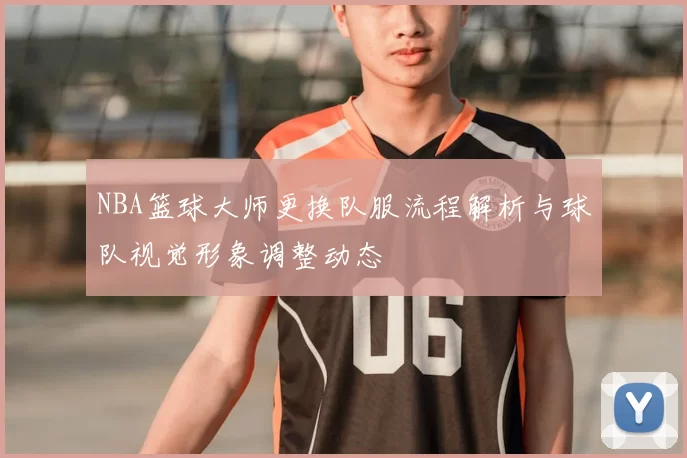 NBA篮球大师更换队服流程解析与球队视觉形象调整动态