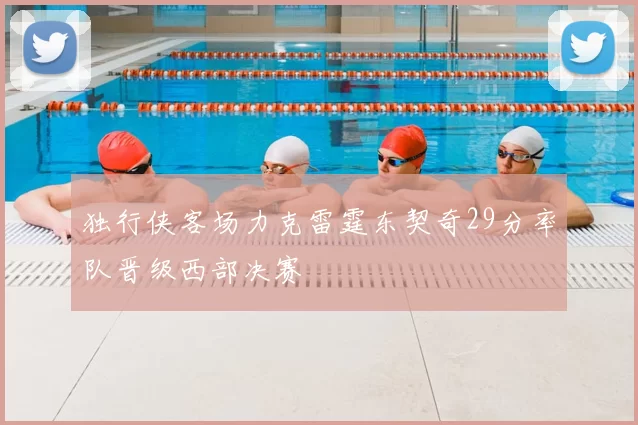 独行侠客场力克雷霆东契奇29分率队晋级西部决赛