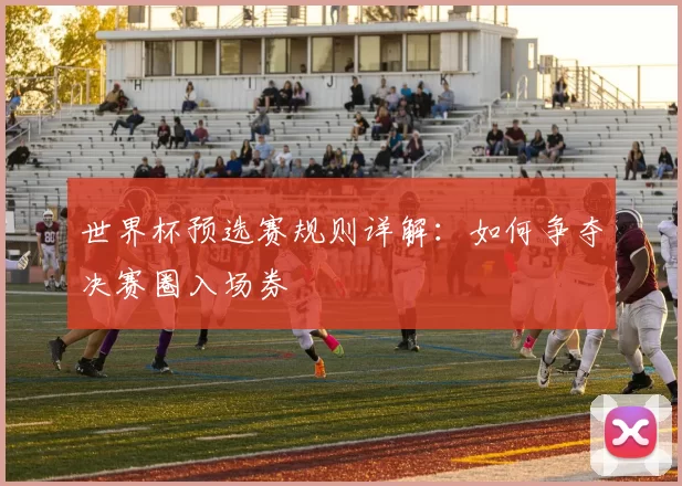 世界杯预选赛规则详解:如何争夺决赛圈入场券