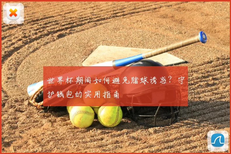 世界杯期间如何避免赌球诱惑？守护钱包的实用指南