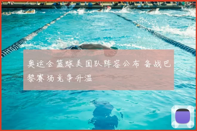 奥运会篮球美国队阵容公布 备战巴黎赛场竞争升温