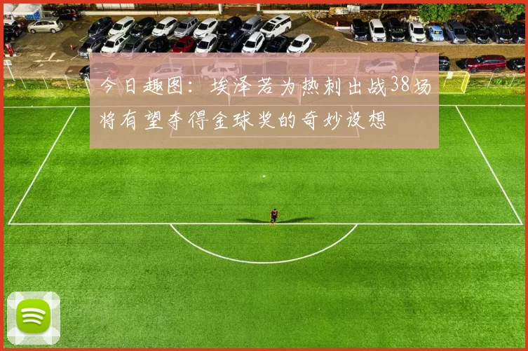 今日趣图：埃泽若为热刺出战38场将有望夺得金球奖的奇妙设想