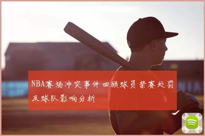 NBA赛场冲突事件回顾球员禁赛处罚及球队影响分析