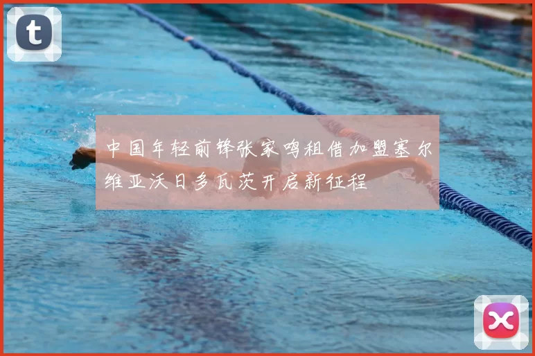 中国年轻前锋张家鸣租借加盟塞尔维亚沃日多瓦茨开启新征程