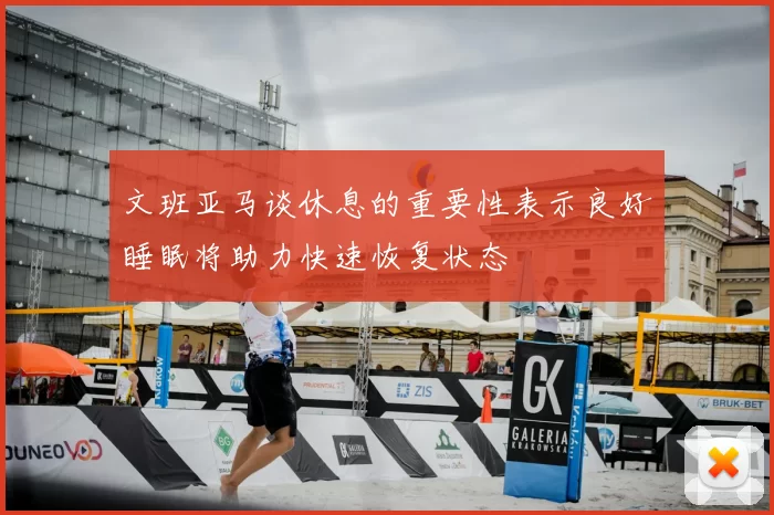 文班亚马谈休息的重要性表示良好睡眠将助力快速恢复状态