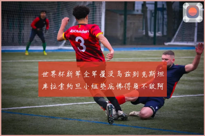 世界杯新军全军覆没乌兹别克斯坦库拉索约旦小组垫底佛得角不敌阿根廷