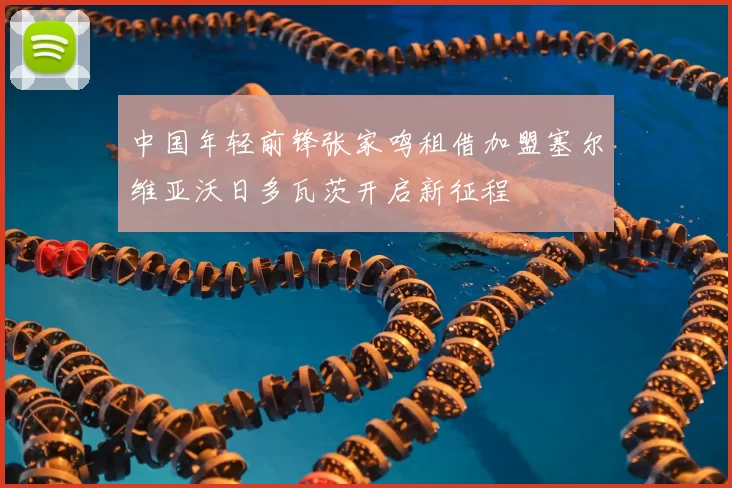 中国年轻前锋张家鸣租借加盟塞尔维亚沃日多瓦茨开启新征程