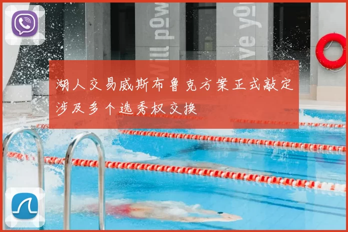 湖人交易威斯布鲁克方案正式敲定涉及多个选秀权交换