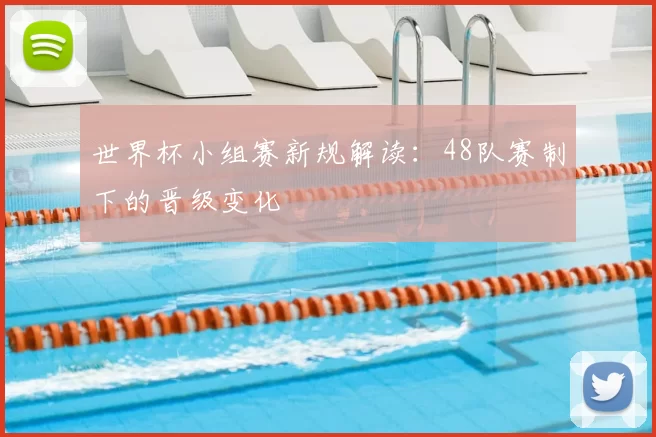 世界杯小组赛新规解读:48队赛制下的晋级变化