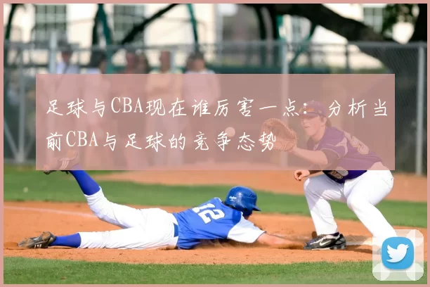 足球与CBA现在谁厉害一点：分析当前CBA与足球的竞争态势
