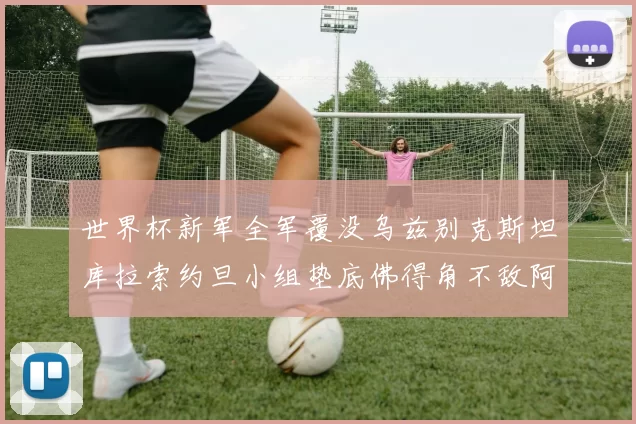 世界杯新军全军覆没乌兹别克斯坦库拉索约旦小组垫底佛得角不敌阿根廷