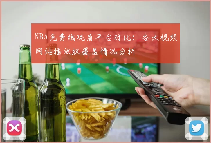 NBA免费线观看平台对比：各大视频网站播放权覆盖情况分析
