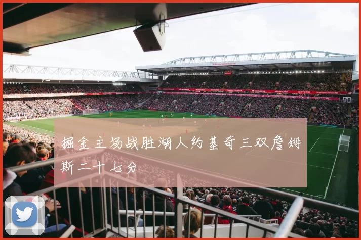 掘金主场战胜湖人约基奇三双詹姆斯二十七分