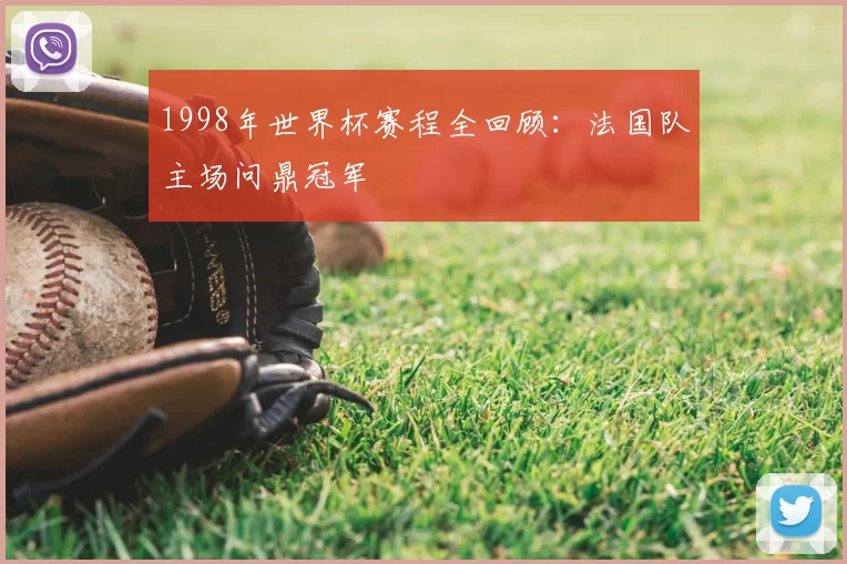 1998年世界杯赛程全回顾:法国队主场问鼎冠军