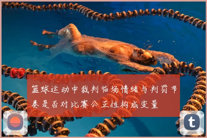 篮球运动中裁判临场情绪与判罚节奏是否对比赛公正性构成变量