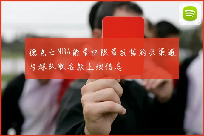 德克士NBA能量杯限量发售购买渠道与球队联名款上线信息