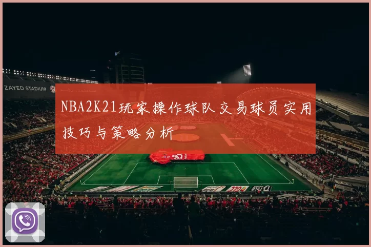 NBA2K21玩家操作球队交易球员实用技巧与策略分析