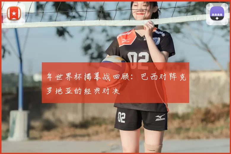 年世界杯揭幕战回顾：巴西对阵克罗地亚的经典对决