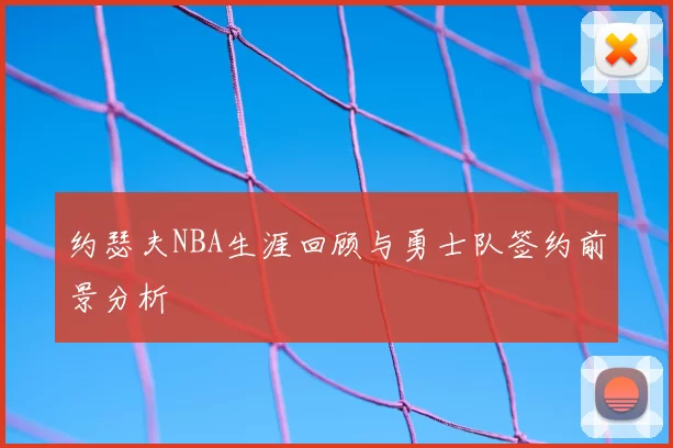 约瑟夫NBA生涯回顾与勇士队签约前景分析